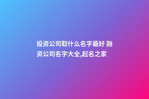 投资公司取什么名字最好 融资公司名字大全,起名之家-第1张-公司起名-玄机派